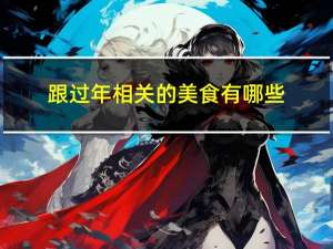 跟过年相关的美食有哪些