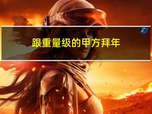跟重量级的甲方拜年