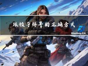 跟领导拜年的正确方式是