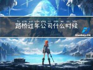 路桥过年公司什么时候放假