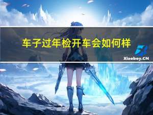 车子过年检开车会如何样