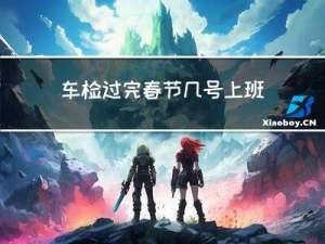 车检过完春节几号上班