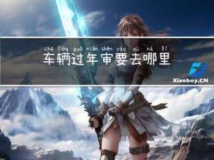 车辆过年审要去哪里