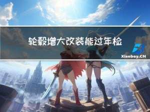 轮毂增大改装能过年检吗