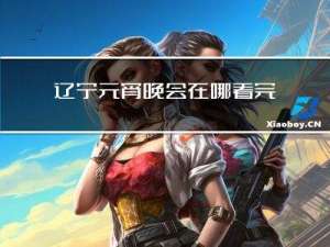辽宁元宵晚会在哪看完整版