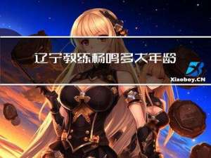 辽宁教练杨鸣多大年龄