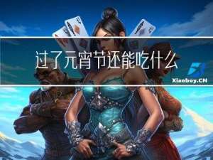 过了元宵节还能吃什么东西