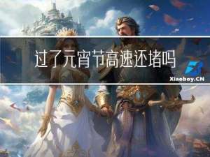 过了元宵节高速还堵吗