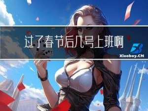 过了春节后几号上班啊