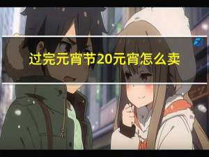 过完元宵节 元宵怎么卖