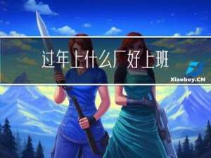 过年上什么厂好上班