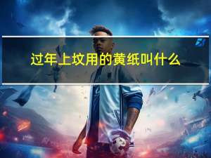 过年上坟用的黄纸叫什么