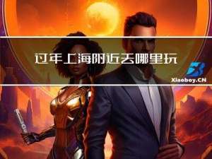 过年上海附近去哪里玩好玩