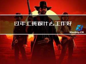 过年上班做什么工作好点