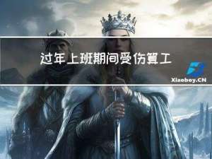过年上班期间受伤算工伤吗