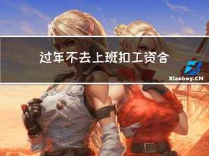 过年不去上班扣工资合理吗