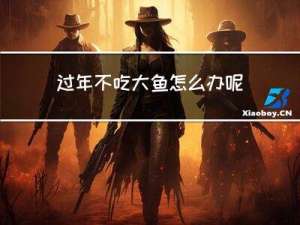 过年不吃大鱼怎么办呢