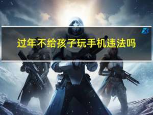 过年不给孩子玩手机违法吗