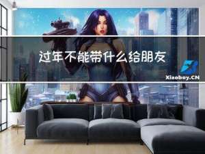 过年不能带什么给朋友玩
