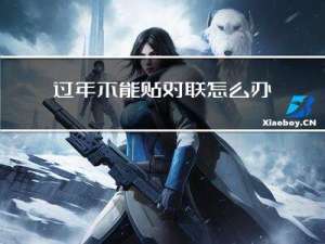 过年不能贴对联怎么办呢