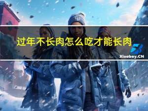 过年不长肉怎么吃才能长肉