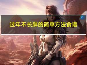 过年不长胖的简单方法食谱