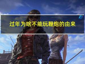 过年为啥不能玩鞭炮的由来