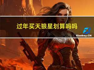 过年买天狼星划算吗吗
