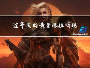 过年买的黄金保值吗现在