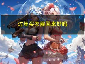 过年买衣服回来好吗