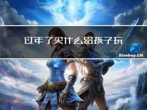 过年了买什么给孩子玩