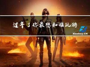 过年了你最想和谁玩游戏