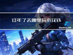 过年了去哪里玩不花钱呀