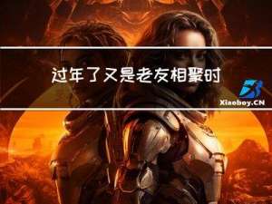 过年了又是老友相聚时刻
