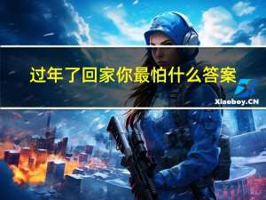 过年了回家你最怕什么答案