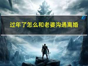 过年了怎么和老婆沟通离婚