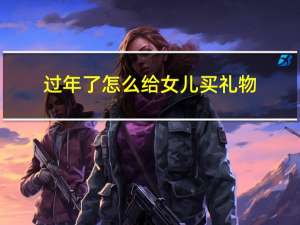 过年了怎么给女儿买礼物