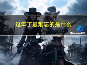 过年了最难忘的是什么