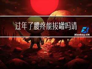 过年了腰疼能拔罐吗请问