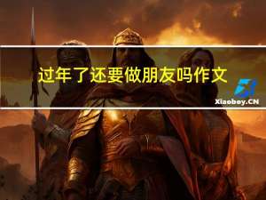 过年了还要做朋友吗作文