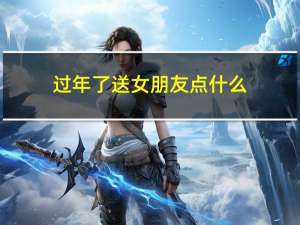 过年了送女朋友点什么