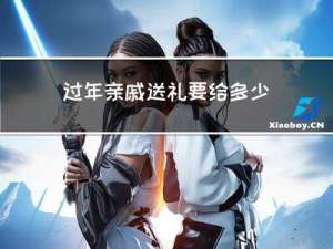 过年亲戚送礼要给多少