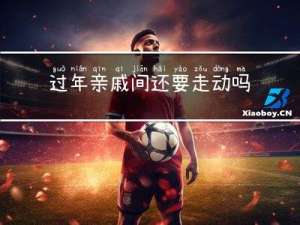 过年亲戚间还要走动吗