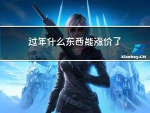 过年什么东西能涨价了