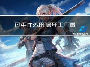 过年什么时候开工厂最好