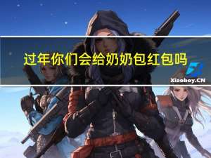过年你们会给奶奶包红包吗