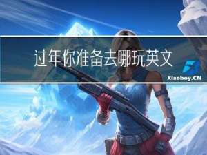 过年你准备去哪玩英文