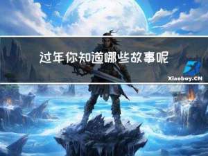 过年你知道哪些故事呢