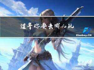 过年你要去哪儿玩