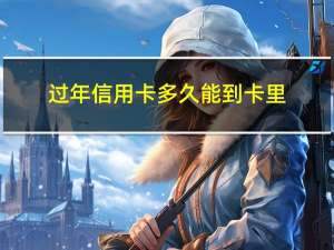 过年信用卡多久能到卡里